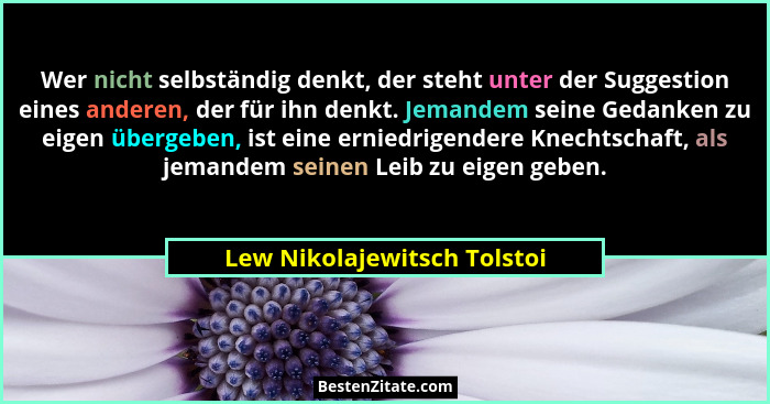 Wer nicht selbständig denkt, der steht unter der Suggestion eines anderen, der für ihn denkt. Jemandem seine Gedanken zu... - Lew Nikolajewitsch Tolstoi
