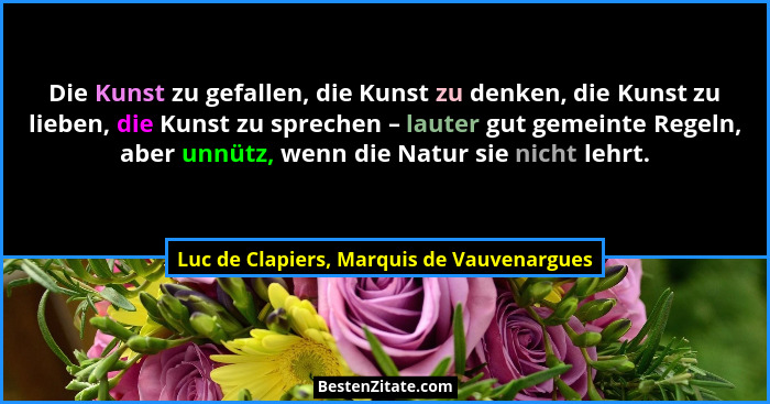Die Kunst zu gefallen, die Kunst zu denken, die Kunst zu lieben, die Kunst zu sprechen – lauter gut gemeint... - Luc de Clapiers, Marquis de Vauvenargues