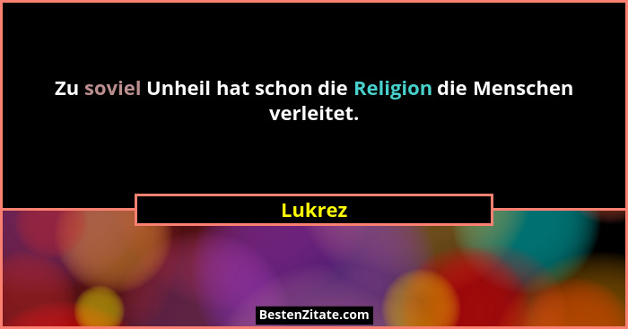 Zu soviel Unheil hat schon die Religion die Menschen verleitet.... - Lukrez