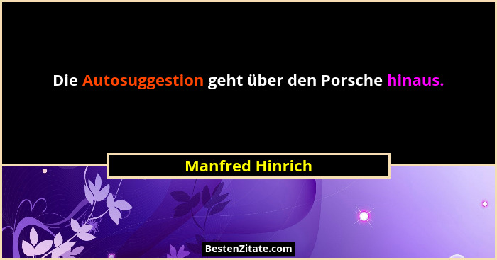 Die Autosuggestion geht über den Porsche hinaus.... - Manfred Hinrich