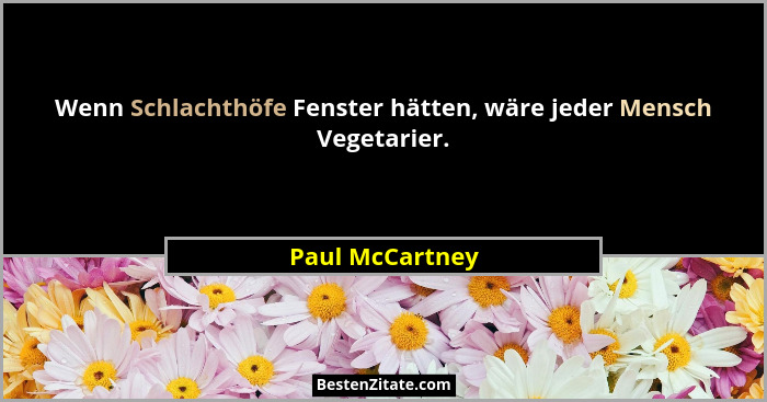 Wenn Schlachthöfe Fenster hätten, wäre jeder Mensch Vegetarier.... - Paul McCartney