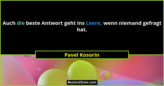 Auch die beste Antwort geht ins Leere, wenn niemand gefragt hat.... - Pavel Kosorin