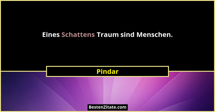 Eines Schattens Traum sind Menschen.... - Pindar