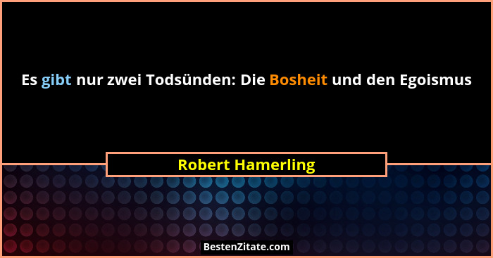 Es gibt nur zwei Todsünden: Die Bosheit und den Egoismus... - Robert Hamerling