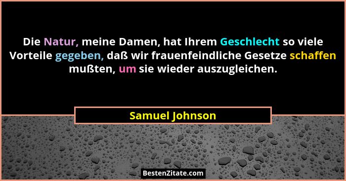 Die Natur, meine Damen, hat Ihrem Geschlecht so viele Vorteile gegeben, daß wir frauenfeindliche Gesetze schaffen mußten, um sie wied... - Samuel Johnson