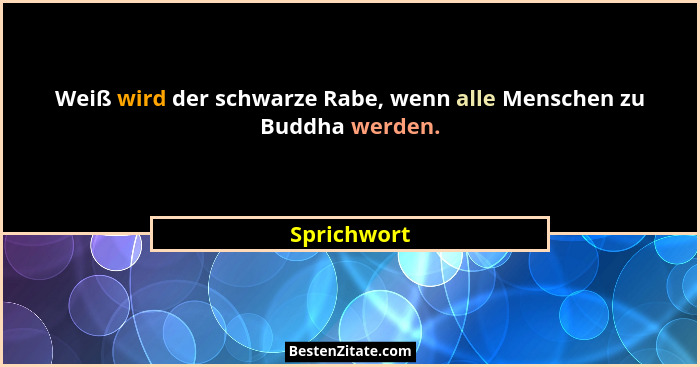 Weiß wird der schwarze Rabe, wenn alle Menschen zu Buddha werden.... - Sprichwort