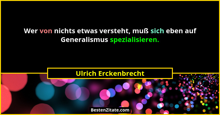 Wer von nichts etwas versteht, muß sich eben auf Generalismus spezialisieren.... - Ulrich Erckenbrecht