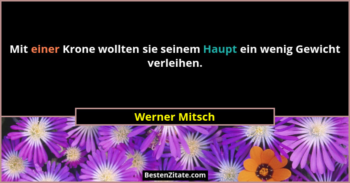 Mit einer Krone wollten sie seinem Haupt ein wenig Gewicht verleihen.... - Werner Mitsch