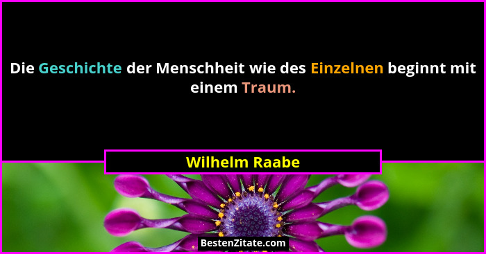 Die Geschichte der Menschheit wie des Einzelnen beginnt mit einem Traum.... - Wilhelm Raabe