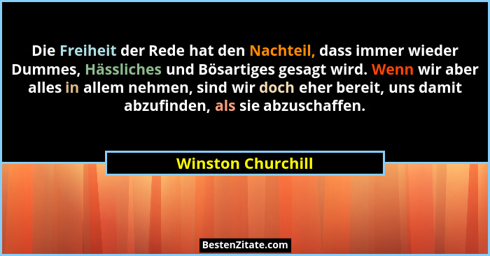 Die Freiheit der Rede hat den Nachteil, dass immer wieder Dummes, Hässliches und Bösartiges gesagt wird. Wenn wir aber alles in al... - Winston Churchill