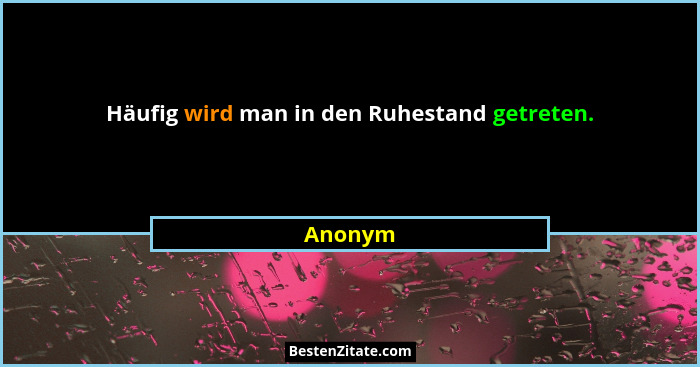 Häufig wird man in den Ruhestand getreten.... - Anonym