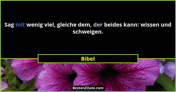 Sag mit wenig viel, gleiche dem, der beides kann: wissen und schweigen.... - Bibel