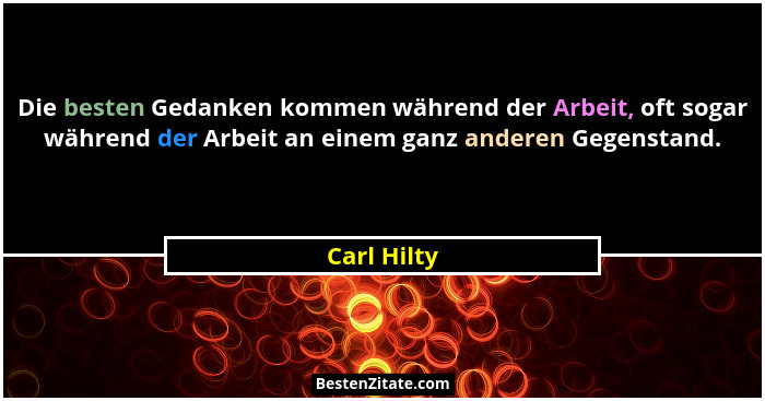 Die besten Gedanken kommen während der Arbeit, oft sogar während der Arbeit an einem ganz anderen Gegenstand.... - Carl Hilty