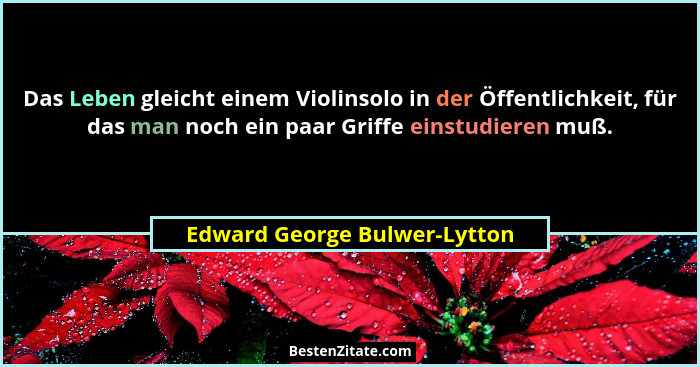 Das Leben gleicht einem Violinsolo in der Öffentlichkeit, für das man noch ein paar Griffe einstudieren muß.... - Edward George Bulwer-Lytton