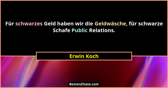 Für schwarzes Geld haben wir die Geldwäsche, für schwarze Schafe Public Relations.... - Erwin Koch