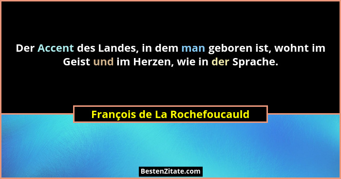 Der Accent des Landes, in dem man geboren ist, wohnt im Geist und im Herzen, wie in der Sprache.... - François de La Rochefoucauld
