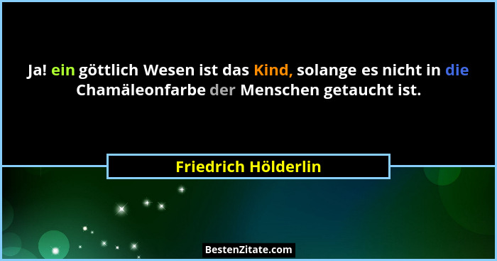 Ja! ein göttlich Wesen ist das Kind, solange es nicht in die Chamäleonfarbe der Menschen getaucht ist.... - Friedrich Hölderlin
