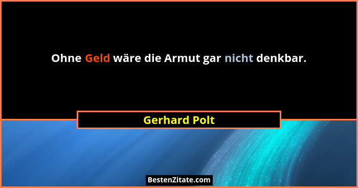 Ohne Geld wäre die Armut gar nicht denkbar.... - Gerhard Polt