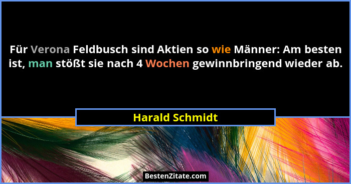 Für Verona Feldbusch sind Aktien so wie Männer: Am besten ist, man stößt sie nach 4 Wochen gewinnbringend wieder ab.... - Harald Schmidt
