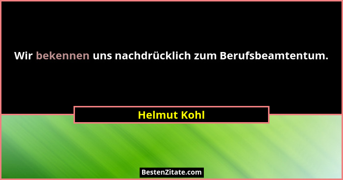 Wir bekennen uns nachdrücklich zum Berufsbeamtentum.... - Helmut Kohl