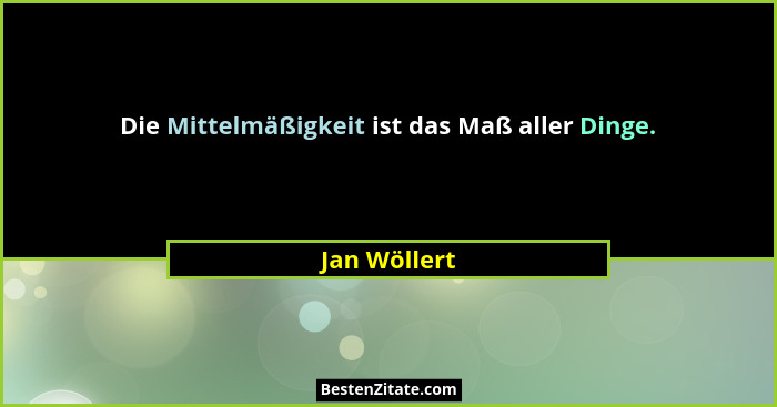 Die Mittelmäßigkeit ist das Maß aller Dinge.... - Jan Wöllert