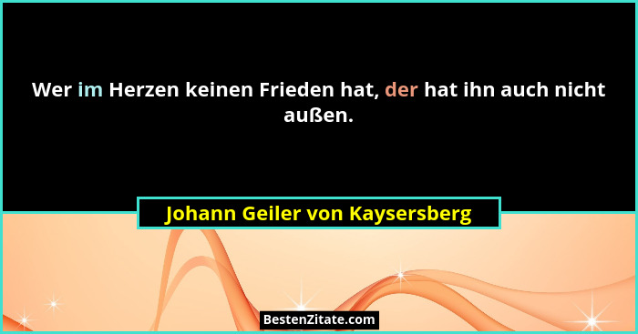 Wer im Herzen keinen Frieden hat, der hat ihn auch nicht außen.... - Johann Geiler von Kaysersberg