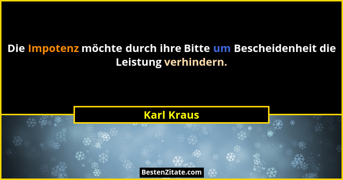 Die Impotenz möchte durch ihre Bitte um Bescheidenheit die Leistung verhindern.... - Karl Kraus