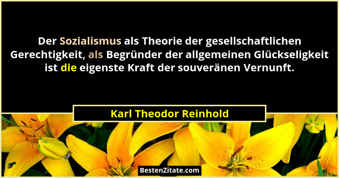 Der Sozialismus als Theorie der gesellschaftlichen Gerechtigkeit, als Begründer der allgemeinen Glückseligkeit ist die eigenst... - Karl Theodor Reinhold