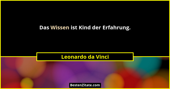 Das Wissen ist Kind der Erfahrung.... - Leonardo da Vinci