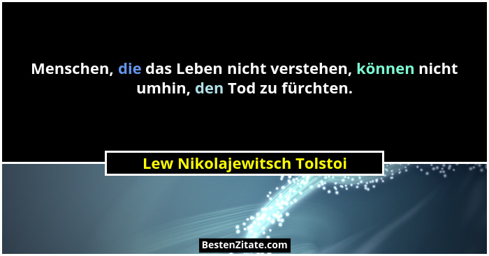 Menschen, die das Leben nicht verstehen, können nicht umhin, den Tod zu fürchten.... - Lew Nikolajewitsch Tolstoi