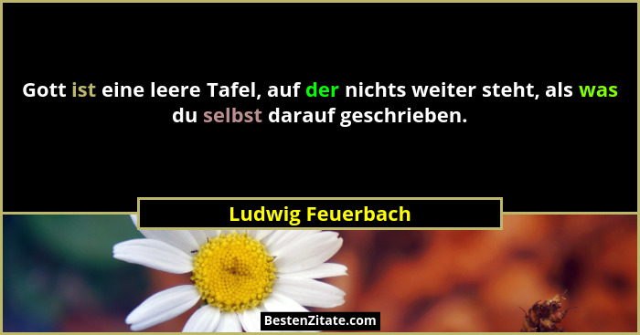 Gott ist eine leere Tafel, auf der nichts weiter steht, als was du selbst darauf geschrieben.... - Ludwig Feuerbach