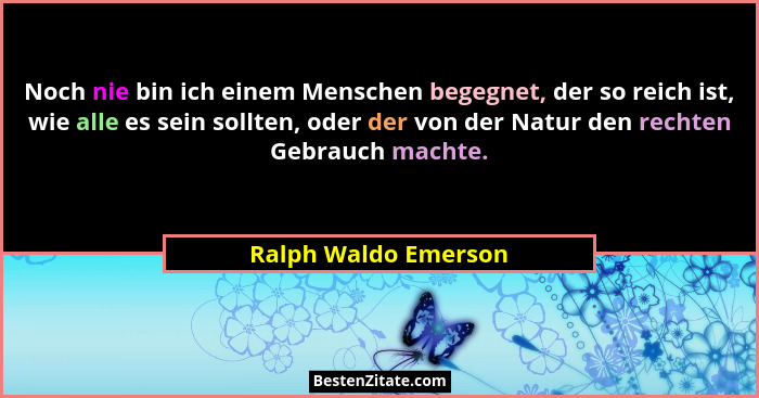 Noch nie bin ich einem Menschen begegnet, der so reich ist, wie alle es sein sollten, oder der von der Natur den rechten Gebrauc... - Ralph Waldo Emerson