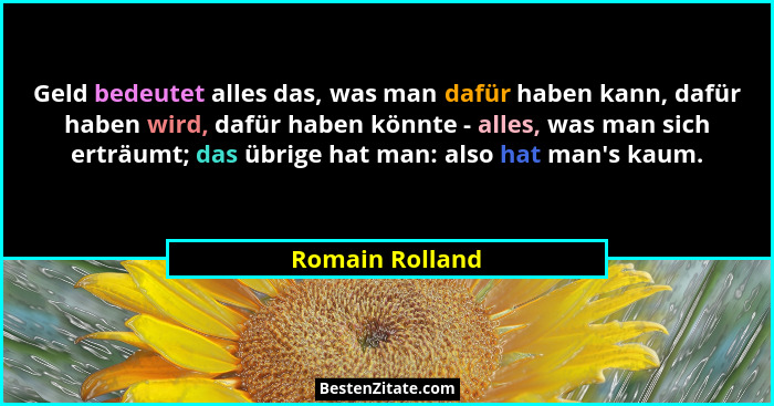 Geld bedeutet alles das, was man dafür haben kann, dafür haben wird, dafür haben könnte - alles, was man sich erträumt; das übrige ha... - Romain Rolland