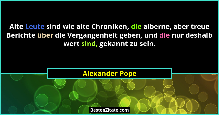 Alte Leute sind wie alte Chroniken, die alberne, aber treue Berichte über die Vergangenheit geben, und die nur deshalb wert sind, gek... - Alexander Pope