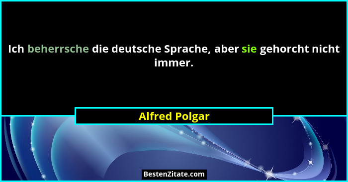 Ich beherrsche die deutsche Sprache, aber sie gehorcht nicht immer.... - Alfred Polgar