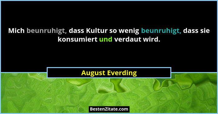 Mich beunruhigt, dass Kultur so wenig beunruhigt, dass sie konsumiert und verdaut wird.... - August Everding