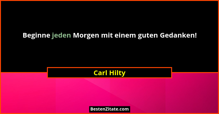Beginne jeden Morgen mit einem guten Gedanken!... - Carl Hilty
