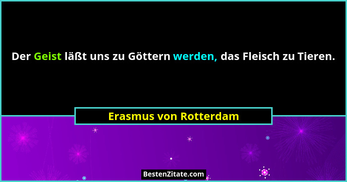 Der Geist läßt uns zu Göttern werden, das Fleisch zu Tieren.... - Erasmus von Rotterdam