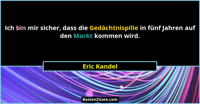 Ich bin mir sicher, dass die Gedächtnispille in fünf Jahren auf den Markt kommen wird.... - Eric Kandel