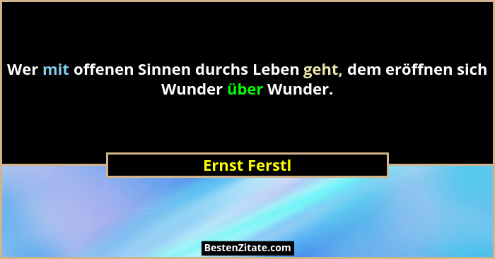 Wer mit offenen Sinnen durchs Leben geht, dem eröffnen sich Wunder über Wunder.... - Ernst Ferstl