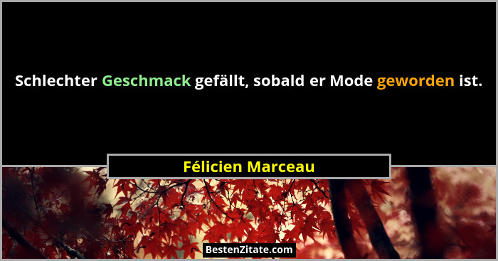 Schlechter Geschmack gefällt, sobald er Mode geworden ist.... - Félicien Marceau