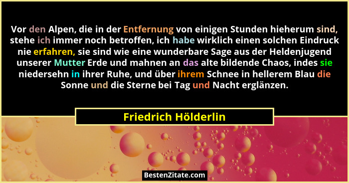 Vor den Alpen, die in der Entfernung von einigen Stunden hieherum sind, stehe ich immer noch betroffen, ich habe wirklich einen... - Friedrich Hölderlin