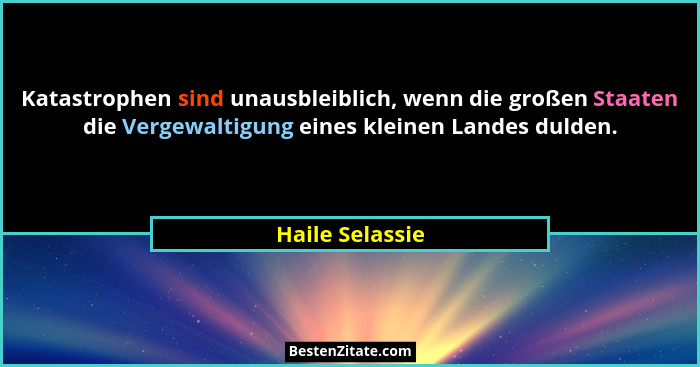 Katastrophen sind unausbleiblich, wenn die großen Staaten die Vergewaltigung eines kleinen Landes dulden.... - Haile Selassie