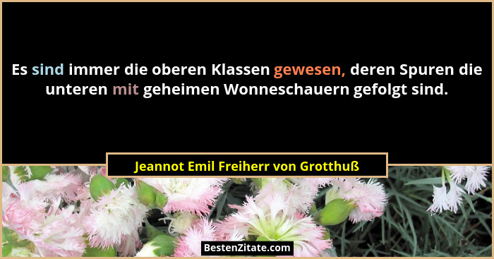 Es sind immer die oberen Klassen gewesen, deren Spuren die unteren mit geheimen Wonneschauern gefolgt sind.... - Jeannot Emil Freiherr von Grotthuß