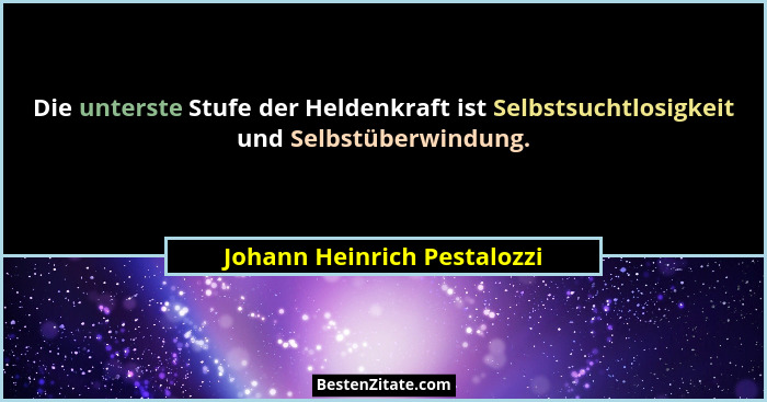 Die unterste Stufe der Heldenkraft ist Selbstsuchtlosigkeit und Selbstüberwindung.... - Johann Heinrich Pestalozzi