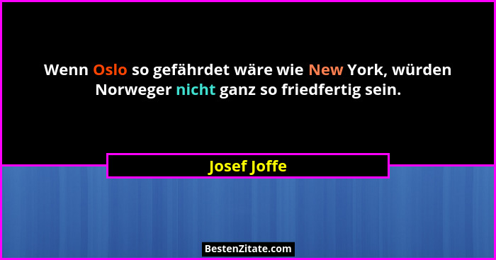 Wenn Oslo so gefährdet wäre wie New York, würden Norweger nicht ganz so friedfertig sein.... - Josef Joffe