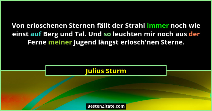 Von erloschenen Sternen fällt der Strahl immer noch wie einst auf Berg und Tal. Und so leuchten mir noch aus der Ferne meiner Jugend lä... - Julius Sturm