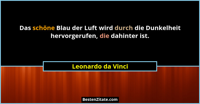 Das schöne Blau der Luft wird durch die Dunkelheit hervorgerufen, die dahinter ist.... - Leonardo da Vinci