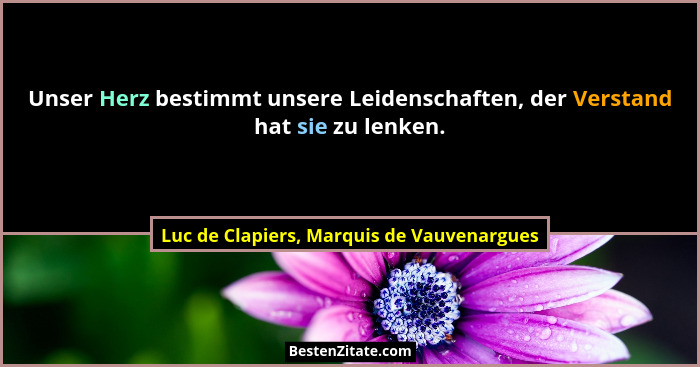 Unser Herz bestimmt unsere Leidenschaften, der Verstand hat sie zu lenken.... - Luc de Clapiers, Marquis de Vauvenargues