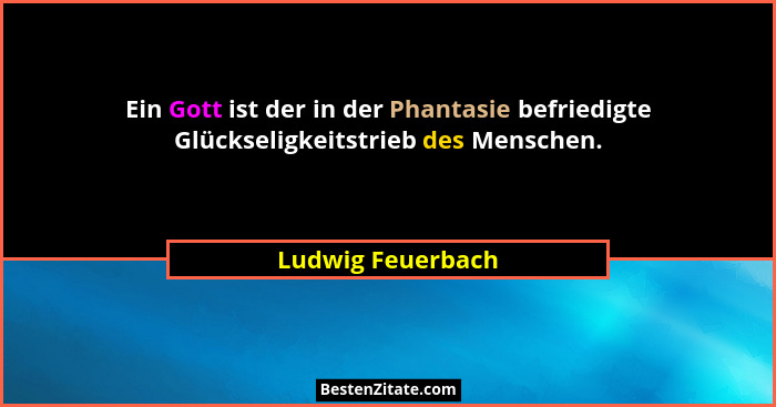 Ein Gott ist der in der Phantasie befriedigte Glückseligkeitstrieb des Menschen.... - Ludwig Feuerbach